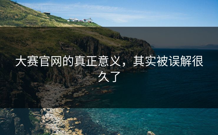 大赛官网的真正意义，其实被误解很久了