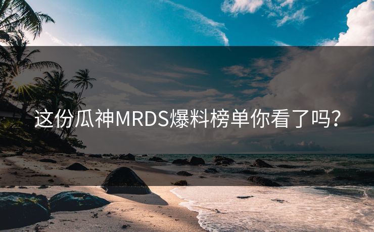 这份瓜神MRDS爆料榜单你看了吗？