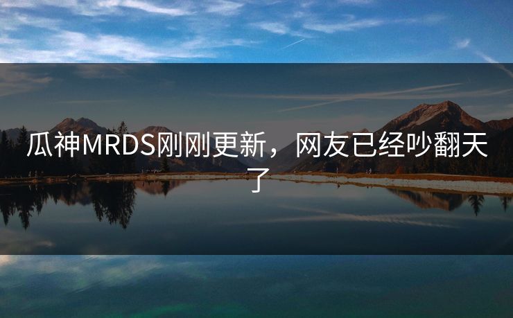 瓜神MRDS刚刚更新，网友已经吵翻天了