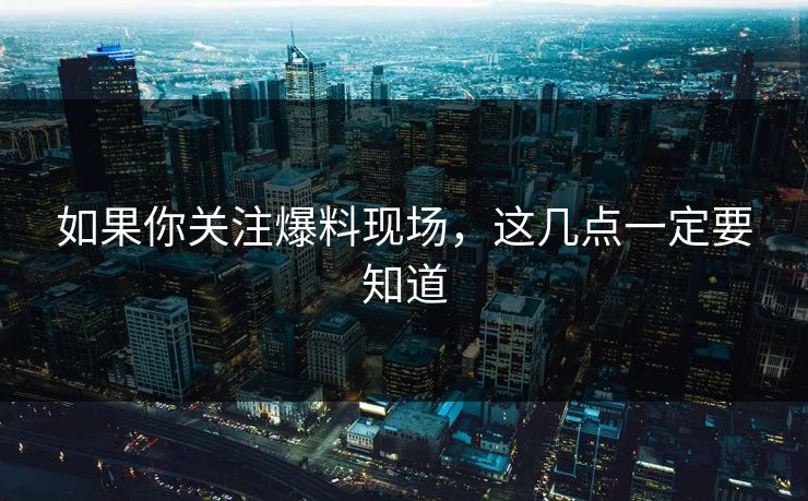 如果你关注爆料现场，这几点一定要知道