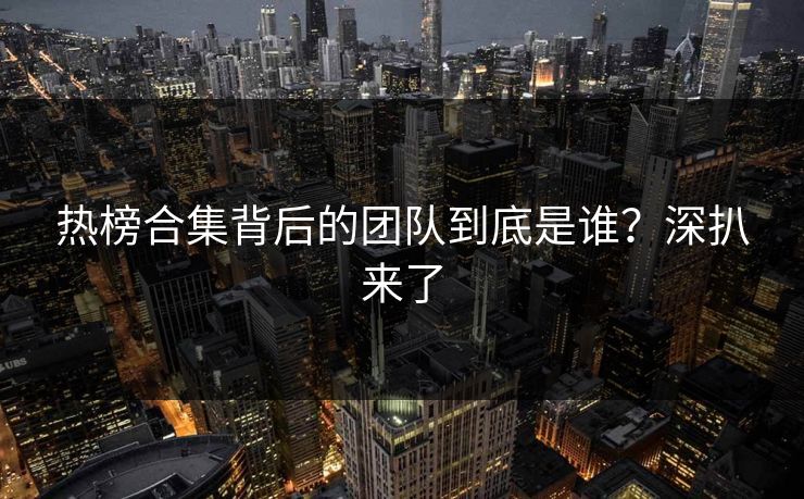 热榜合集背后的团队到底是谁？深扒来了