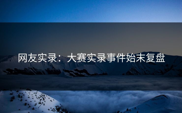 网友实录：大赛实录事件始末复盘