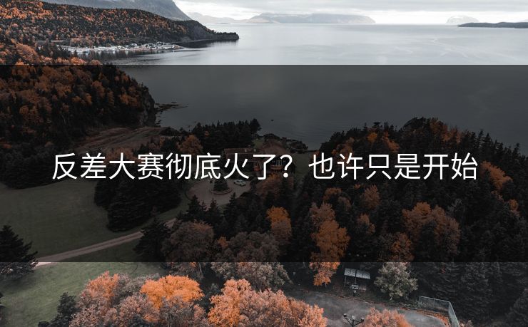 反差大赛彻底火了？也许只是开始