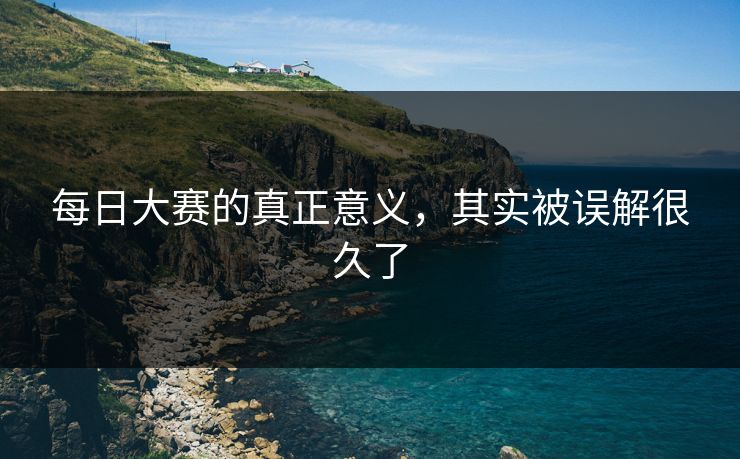每日大赛的真正意义，其实被误解很久了