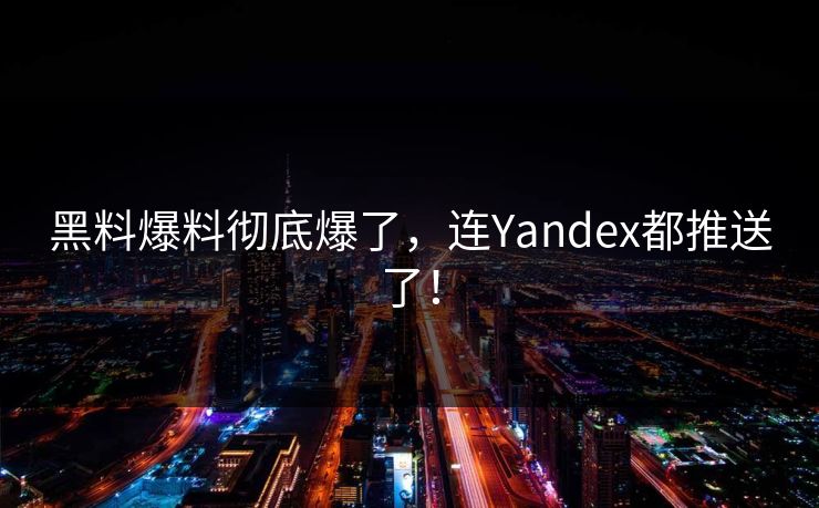黑料爆料彻底爆了，连Yandex都推送了！