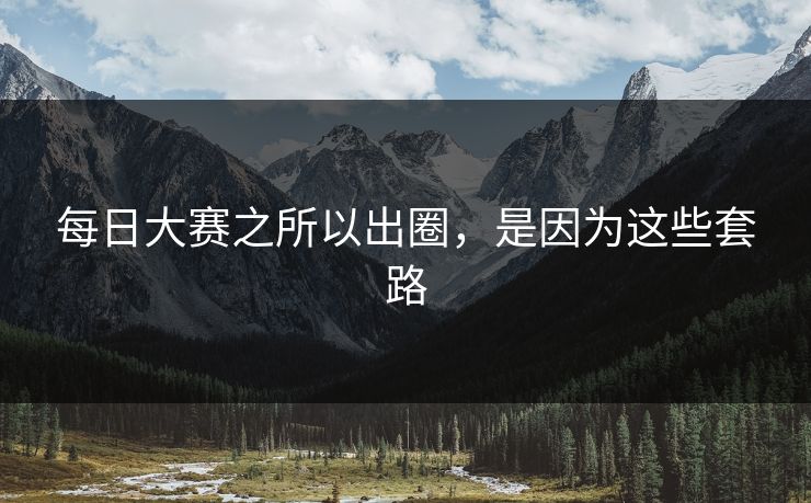每日大赛之所以出圈，是因为这些套路