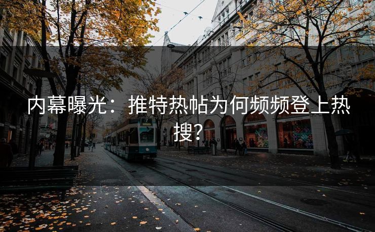 内幕曝光：推特热帖为何频频登上热搜？