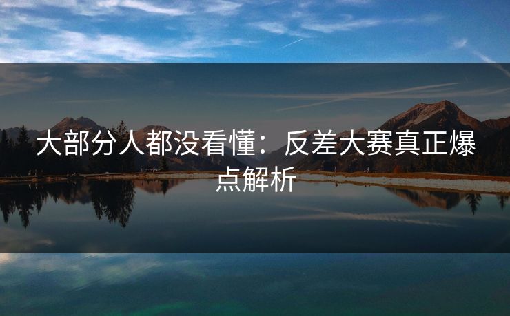 大部分人都没看懂：反差大赛真正爆点解析
