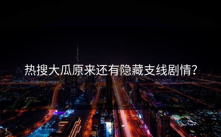 热搜大瓜原来还有隐藏支线剧情？