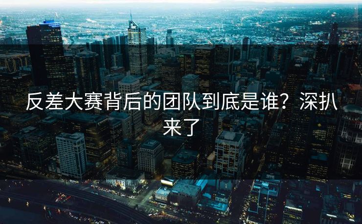 反差大赛背后的团队到底是谁？深扒来了
