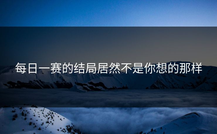 每日一赛的结局居然不是你想的那样