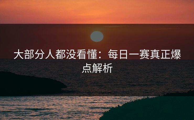 大部分人都没看懂：每日一赛真正爆点解析