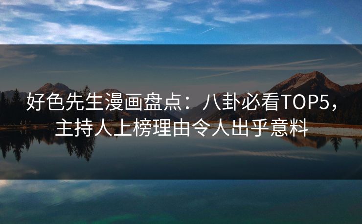 好色先生漫画盘点：八卦必看TOP5，主持人上榜理由令人出乎意料
