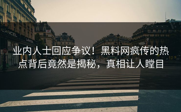 业内人士回应争议！黑料网疯传的热点背后竟然是揭秘，真相让人瞠目