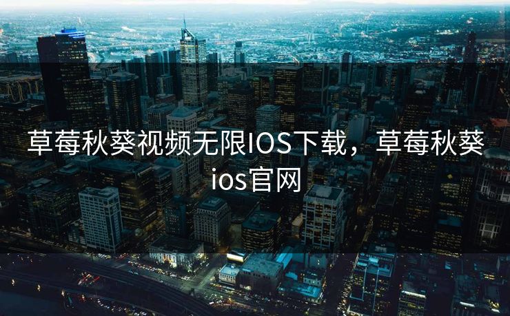 草莓秋葵视频无限IOS下载，草莓秋葵ios官网