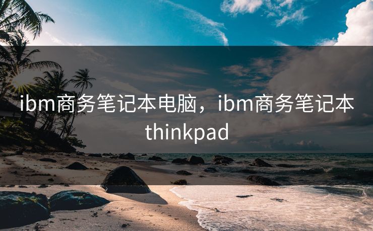ibm商务笔记本电脑，ibm商务笔记本thinkpad