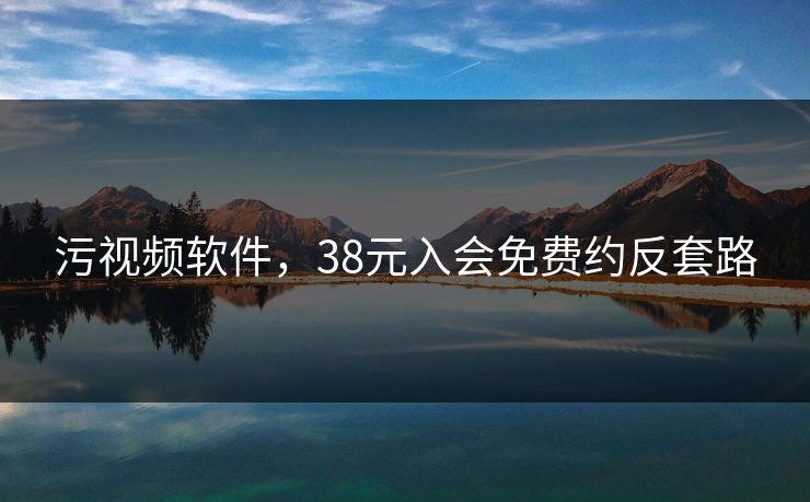 污视频软件，38元入会免费约反套路