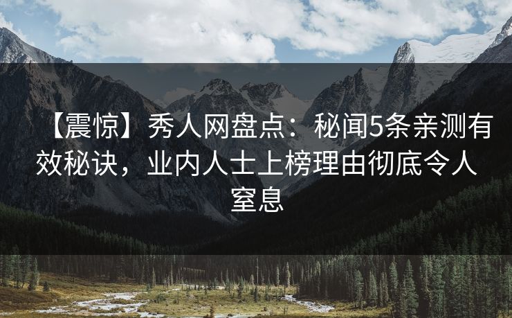 【震惊】秀人网盘点：秘闻5条亲测有效秘诀，业内人士上榜理由彻底令人窒息